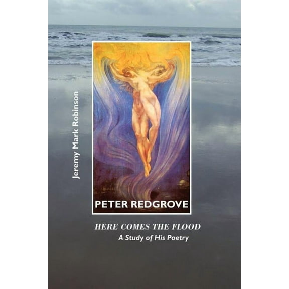 British Poets: Peter Redgrove: Here Comes the Flood: A Study of His Poetry (Paperback)