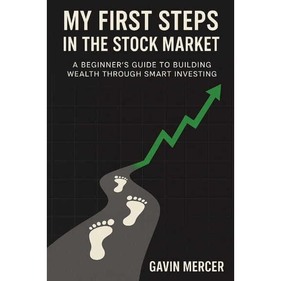 My First Steps in the Stock Market: A Beginner's Guide to Building Wealth Through Smart Investing, (Paperback)