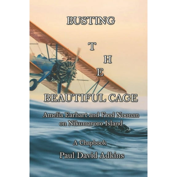 Busting the Beautiful Cage: Amelia Earhart and Fred Noonan on Nikumaroro Island (Paperback) by Paul David Adkins
