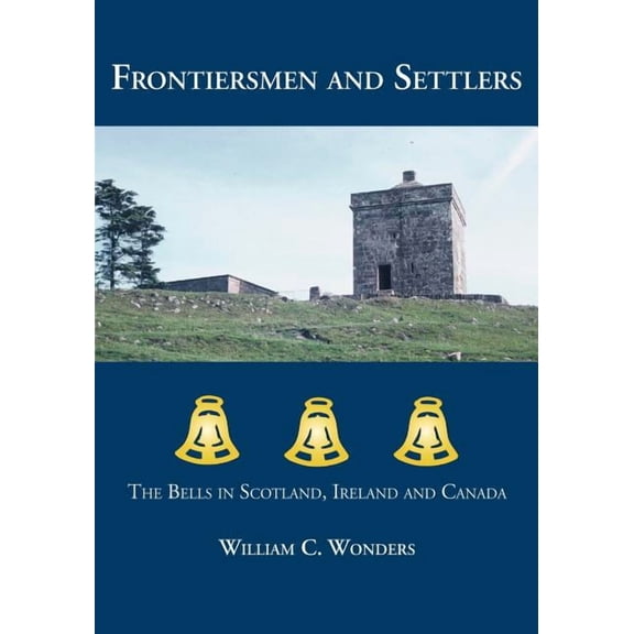 Frontiersmen and Settlers : The Bells in Scotland, Ireland and Canada