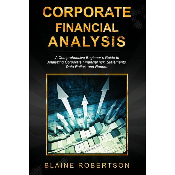 Corporate Financial Analysis Corporate Financial Analysis: A Comprehensive Beginner's Guide to Analyzing Corporate Financial risk, Statements, Data R, Book 1, (Paperback)