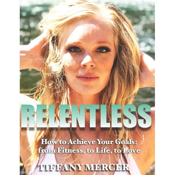 Relentless: How to Achieve Your Goals: from Fitness, to Life, to Love (Paperback)