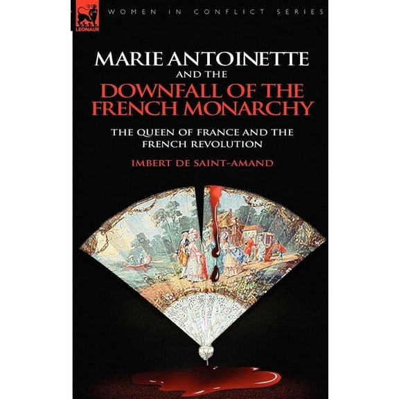 Marie Antoinette and the Downfall of Royalty: The Queen of France and the French Revolution, (Paperback)