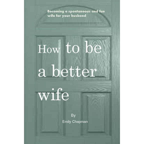 How to be a better wife: Becoming a spontaneous and fun wife for your husband (Paperback)