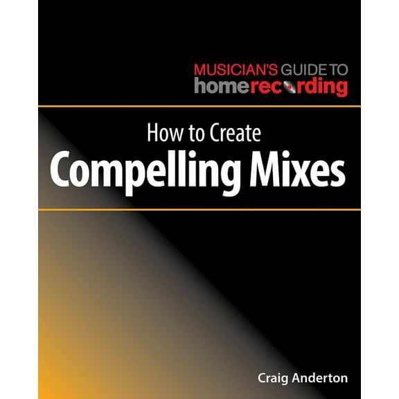 The Musician's Guide to Home Recording: How to Create Compelling Mixes (Paperback)