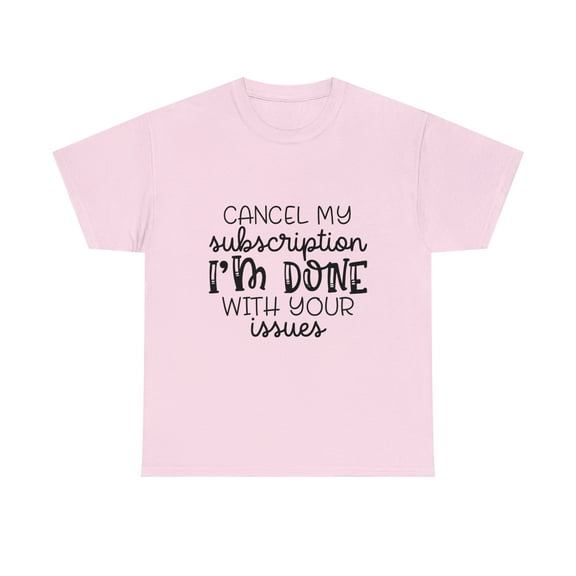 Cancel My Subscription I'm Done With Your Issues, Funny T-Shirt, Humor Shirt, Sarcasm, Sarcastic, Men's, Women's, Unisex