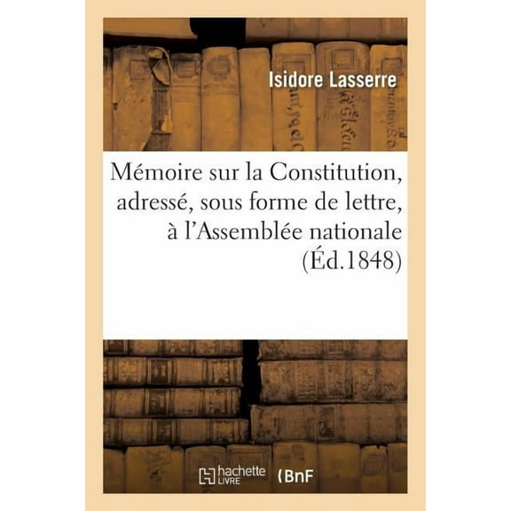 Mémoire Sur La Constitution, Adressé, Sous Forme de Lettre, À l'Assemblée Nationale : Et Dédié Au Général Cavaignac (Paperback)