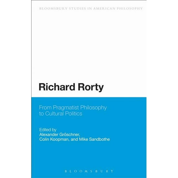 Bloomsbury Studies in American Philosoph Richard Rorty: From Pragmatist Philosophy to Cultural Politics, (Paperback)