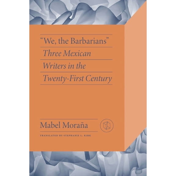 Critical Mexican Studies "We, the Barbarians": Three Mexican Writers in the Twenty-First Century, (Paperback)