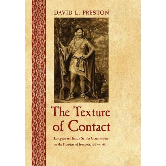Iroquoians and Their World The Texture of Contact: European and Indian Settler Communities on the Frontiers of Iroquoia, 1667-1783, (Hardcover)