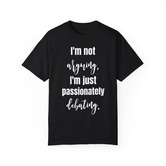 Funny Saying I'm not arguing I'm just passionately debating Novelty Sarcasm Husband Mom Father Women Men Unisex Garment-Dyed T-shirt