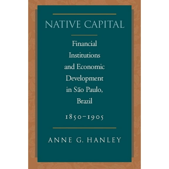 Social Science History Native Capital: Financial Institutions and Economic Development in SÃ£o Paulo, Brazil, 1850-1920, (Hardcover)