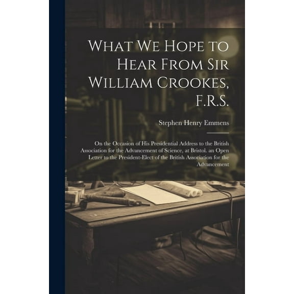 What We Hope to Hear From Sir William Crookes, F.R.S.: On the Occasion of His Presidential Address to the British Associ, (Paperback)