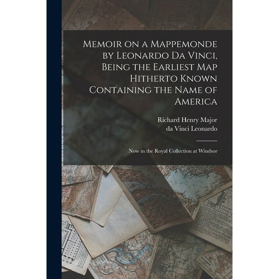 Memoir on a Mappemonde by Leonardo Da Vinci, Being the Earliest Map Hitherto Known Containing the Name of America : Now in the Royal Collection at Windsor (Paperback)