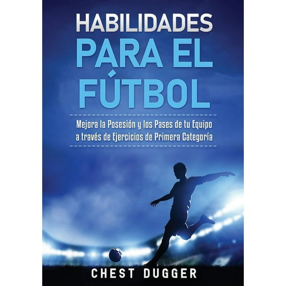 Habilidades para el Fútbol: Mejora la Posesión y los Pases de tu Equipo a través de Ejercicios de Primera Categoría, (Paperback)