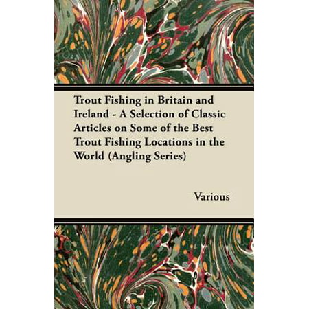 Trout Fishing in Britain and Ireland - A Selection of Classic Articles on Some of the Best Trout Fishing Locations in the World (Angling