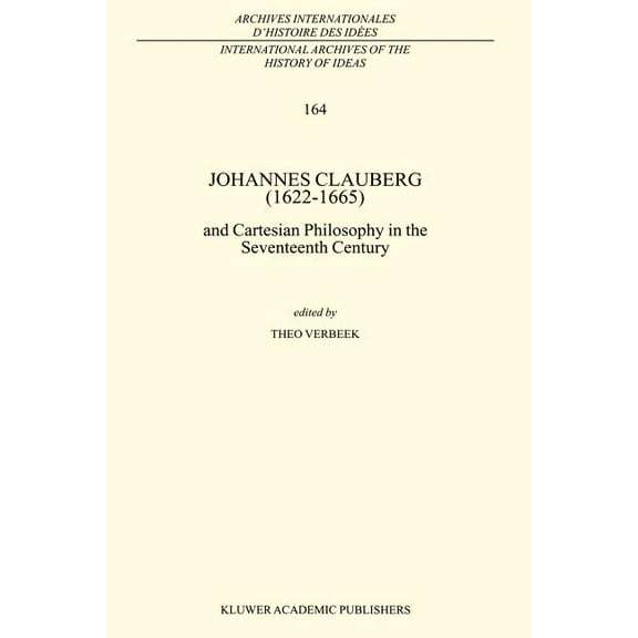International Archives of the History of Johannes Clauberg (1622-1665): And Cartesian Philosophy in the Seventeenth Century, Book 164, (Paperback)