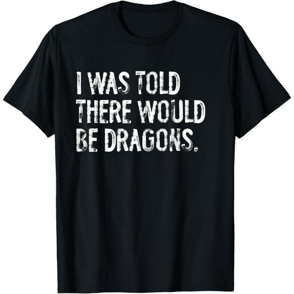 I Was Told There Would Be Dragons T-Shirt