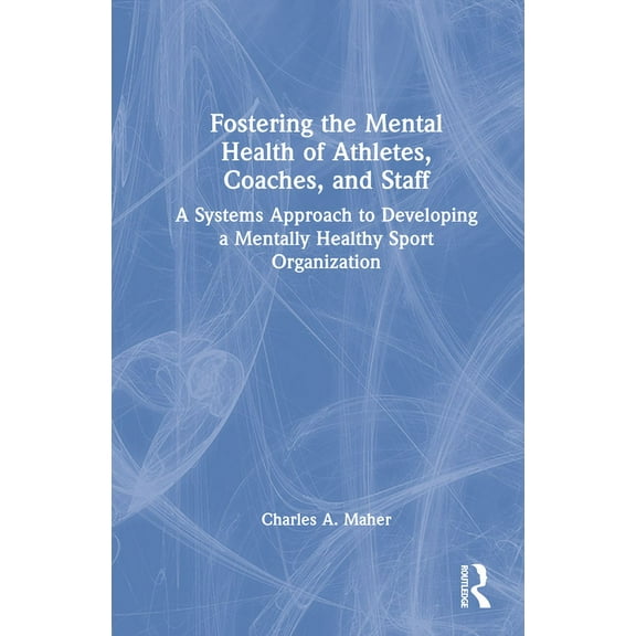 Fostering the Mental Health of Athletes, Coaches, and Staff: A Systems Approach to Developing a Mentally Healthy Sport O, (Hardcover)