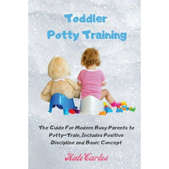 Toddler Potty Training: The Guide For Modern Busy Parents to Potty-Train, Includes Positive Discipline and Basic Concept, (Paperback)