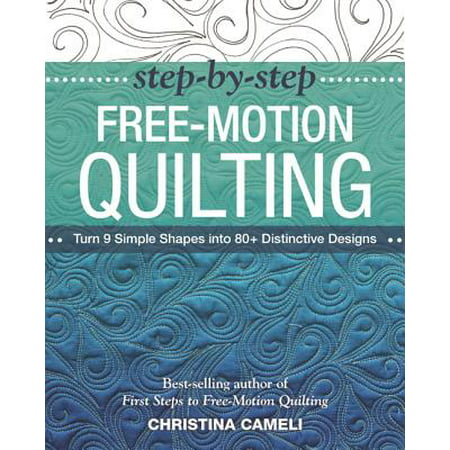 Step-By-Step Free-Motion Quilting : Turn 9 Simple Shapes Into 80+ Distinctive Designs - Best-Selling Author of First Steps to Free-Motion (Top 100 Best Selling Authors)