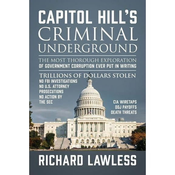 Capitol Hill's Criminal Underground: The Most Thorough Exploration of Government Corruption Ever Put in Writing, (Paperback)