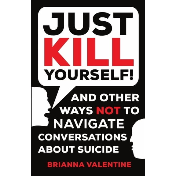 "Just Kill Yourself!": and Other Ways NOT to Navigate Conversations About Suicide, (Paperback)