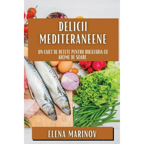 Delicii Mediteraneene: Un Caiet de Rețete pentru Bucătăria cu Arome de Soare, (Paperback)