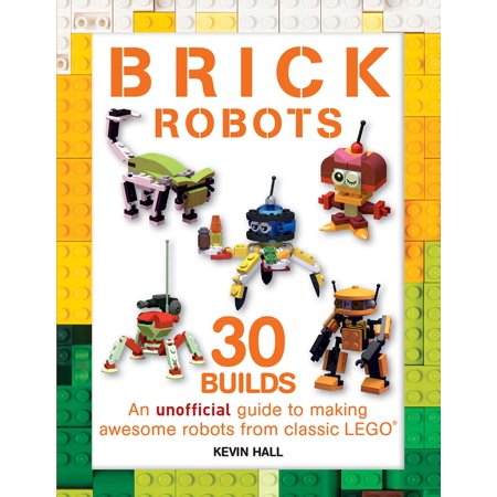 - Brick Robots : 30 Builds: An Unofficial Guide to Making Awesome Robots from Classic Lego