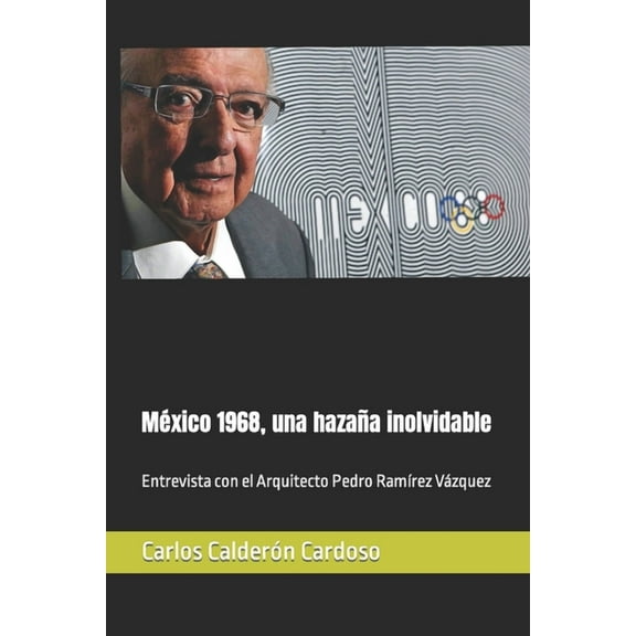 México 1968, una hazaña inolvidable: Entrevista con el Arquitecto Pedro Ramírez Vázquez (Paperback) by Carlos Calderón Cardoso