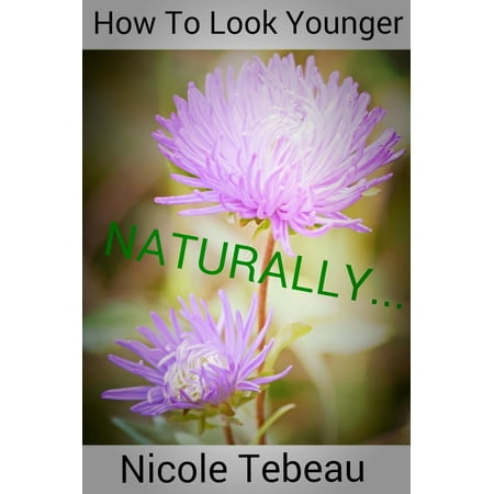 How To Look Younger Naturally - eBook (Best Way To Look Younger Naturally)