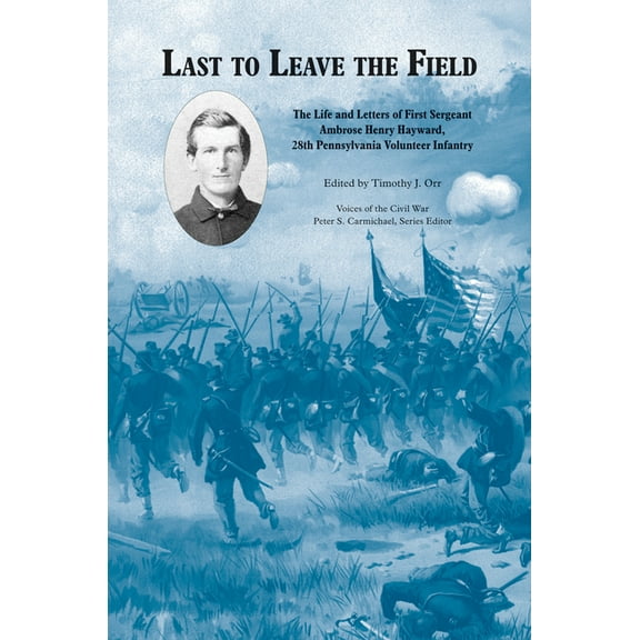 Voices of the Civil War Last to Leave the Field: The Life and Letters of First Sergeant Ambrose Henry Hayward, 28th Pennsylvania Volunteer Infan, (Hardcover)