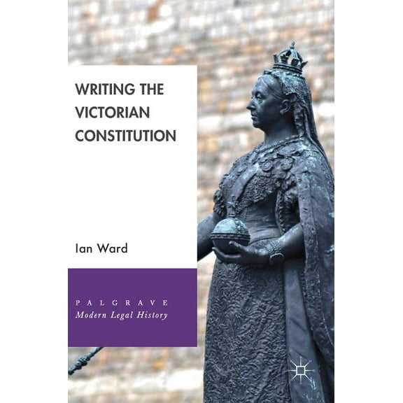 Palgrave Modern Legal History Writing the Victorian Constitution, (Hardcover)