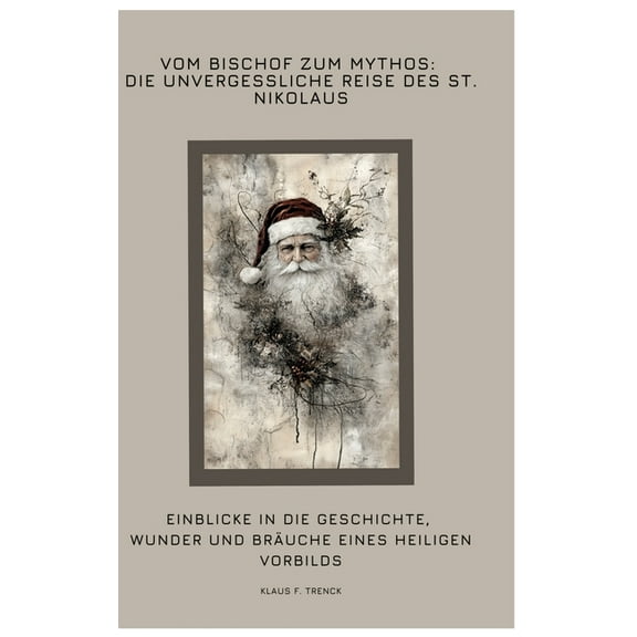 Vom Bischof zum Mythos: Die unvergessliche Reise des St. Nikolaus: Einblicke in die Geschichte, Wunder und Bräuche eines, (Hardcover)