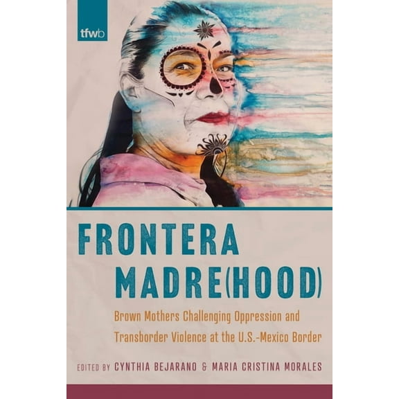 Feminist Wire Books Frontera Madre(hood): Brown Mothers Challenging Oppression and Transborder Violence at the U.S.-Mexico Border, (Paperback)