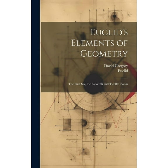 Euclid's Elements of Geometry: The First Six, the Eleventh and Twelfth Books, (Hardcover)