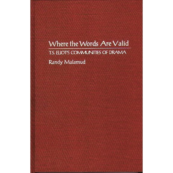 Contributions in Drama and Theatre Studi Where the Words Are Valid: T.S. Eliot's Communities of Drama, Book 0058, (Hardcover)