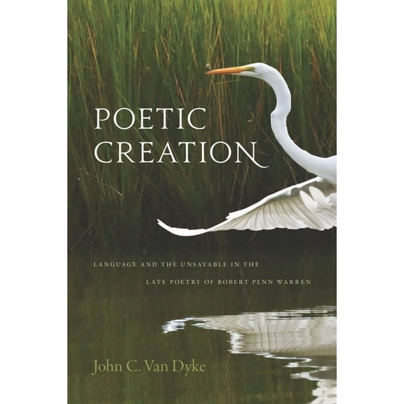 Poetic Creation: Language and the Unsayable in the Late Poetry of Robert Penn Warren, (Hardcover)