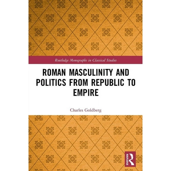 Routledge Monographs in Classical Studie Roman Masculinity and Politics from Republic to Empire, (Paperback)
