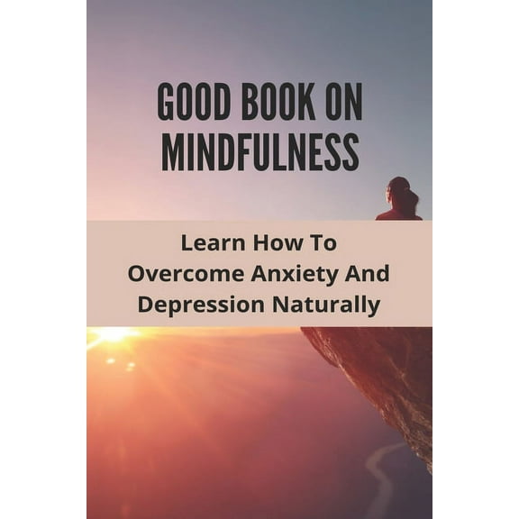 Good Book On Mindfulness: Learn How To Overcome Anxiety And Depression Naturally: Cognitive Behavioral Therapy Technique, (Paperback)