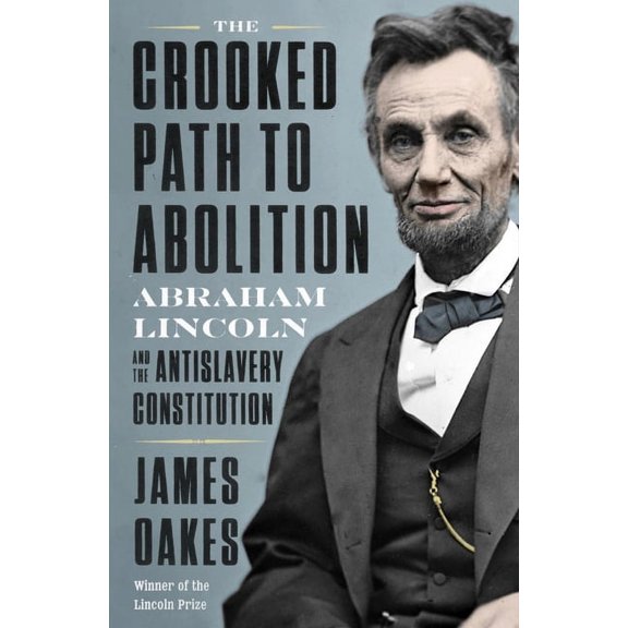 The Crooked Path to Abolition: Abraham Lincoln and the Antislavery Constitution, (Hardcover)