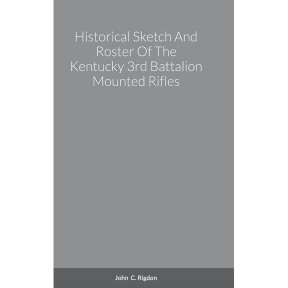 Historical Sketch And Roster Of The Kentucky 3rd Battalion Mounted Rifles, (Hardcover)