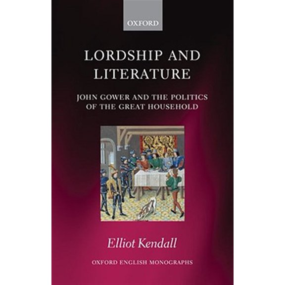 Oxford English Monographs Lordship and Literature: John Gower and the Politics of the Great Household, (Hardcover)