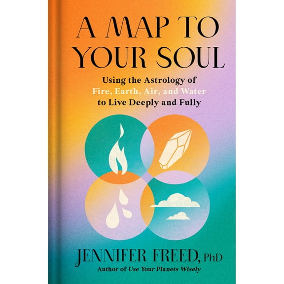 A Map to Your Soul: Using the Astrology of Fire, Earth, Air, and Water to Live Deeply and Fully, (Hardcover)