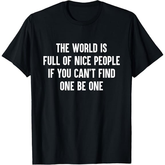 The World Is Full Of Nice People If You Cant Find One Be One T-Shirt men and women can wear, black, white, gifts