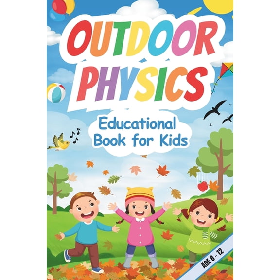 Outdoor Physics Educational Book for Kids 8-12: Engaging Experiments, Fun Facts, and Hands-On Activities to Explore Natu, (Paperback)