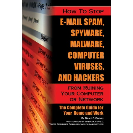 How to Stop E-Mail Spam, Spyware, Malware, Computer Viruses, and Hackers from Ruining Your Computer or Network -