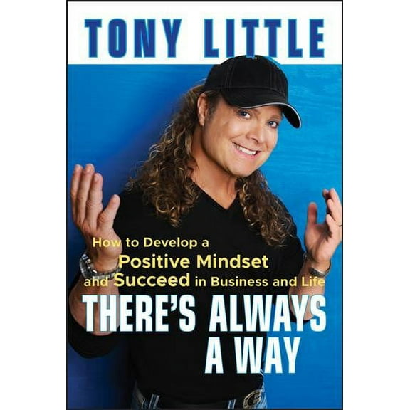 There's Always a Way : How to Develop a Positive Mindset and Succeed in Business and Life