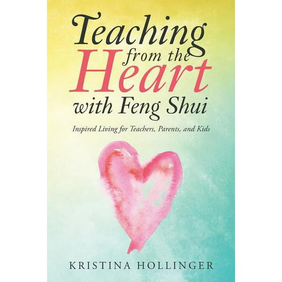 Teaching from the Heart with Feng Shui: Inspired Living for Teachers, Parents, and Kids, (Paperback)