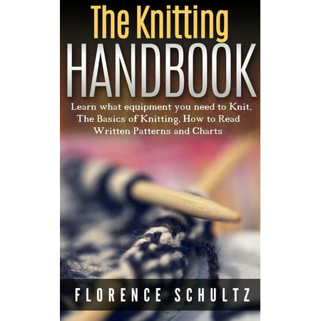 The Knitting Handbook. Learn what equipment you need to Knit, The Basics of Knitting, Hot to Read Written Patterns and Charts -